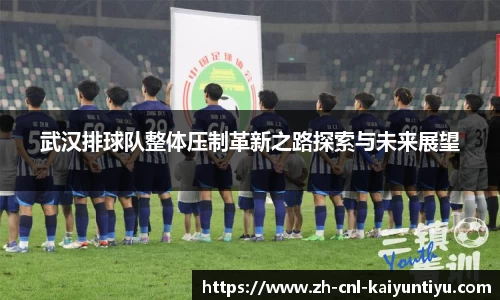 武汉排球队整体压制革新之路探索与未来展望