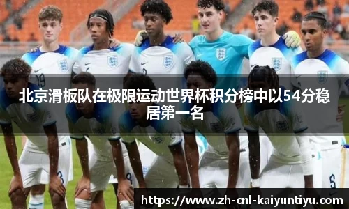 北京滑板队在极限运动世界杯积分榜中以54分稳居第一名