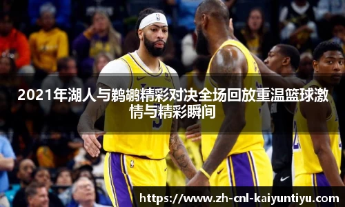 2021年湖人与鹈鹕精彩对决全场回放重温篮球激情与精彩瞬间